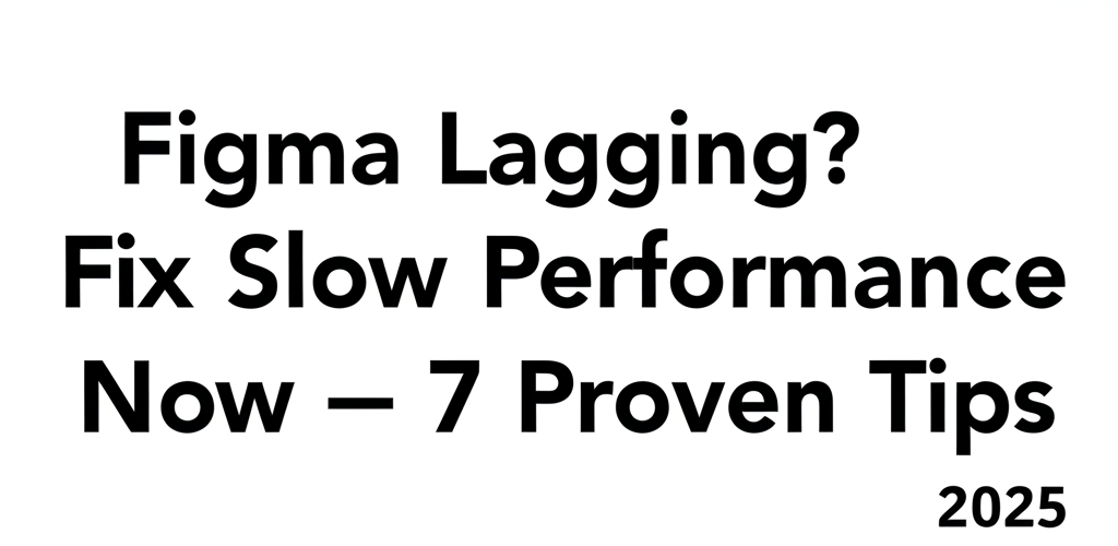 Figma Lagging? Fix Slow Performance Now – 7 Proven Tips 2025