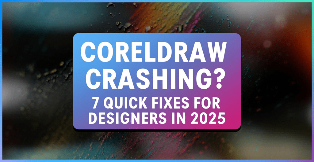 CorelDRAW Crashing? 7 Quick Fixes for Designers in 2025