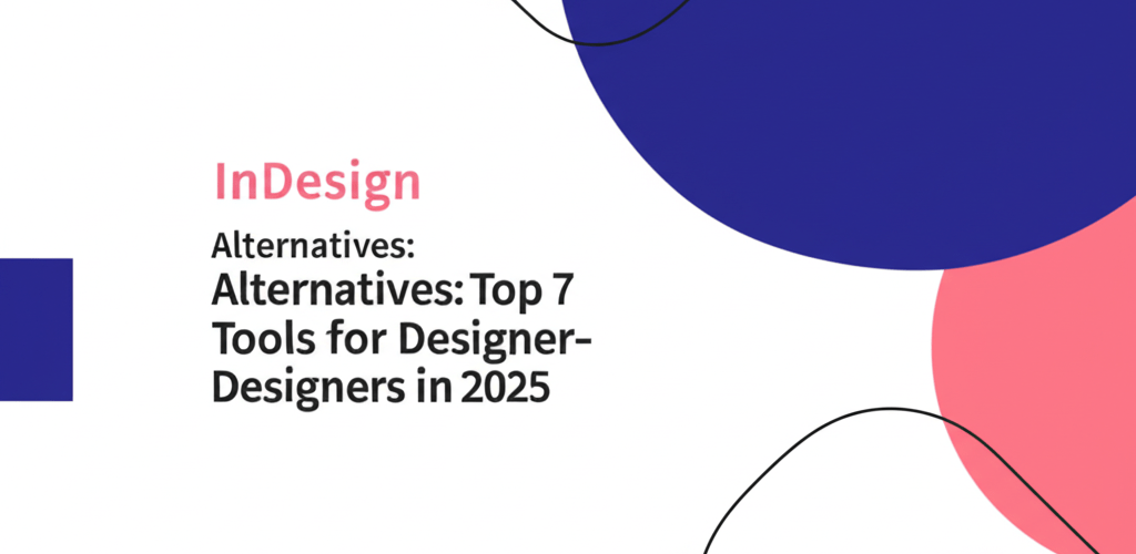 InDesign Alternatives: Top 7 Tools for Designers in 2025