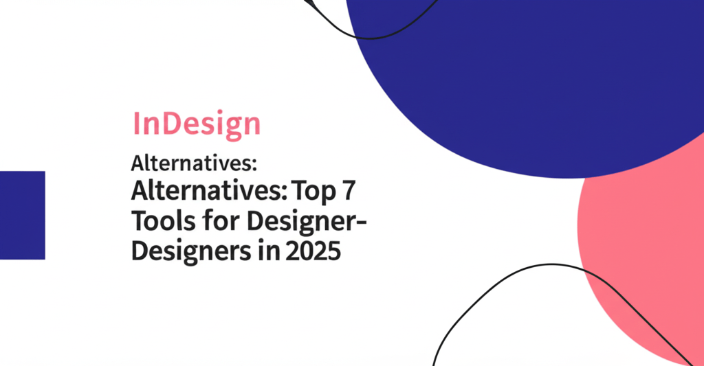InDesign Alternatives: Top 7 Tools for Designers in 2025