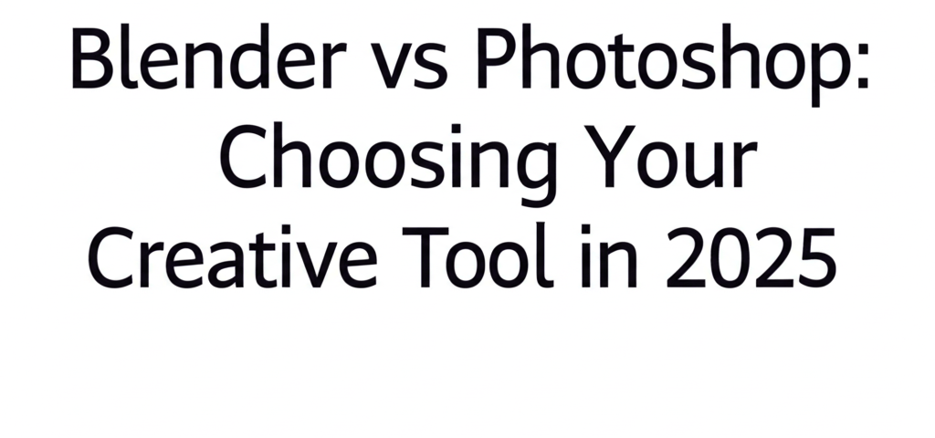 Blender vs Photoshop: Choosing Your Creative Tool in 2025