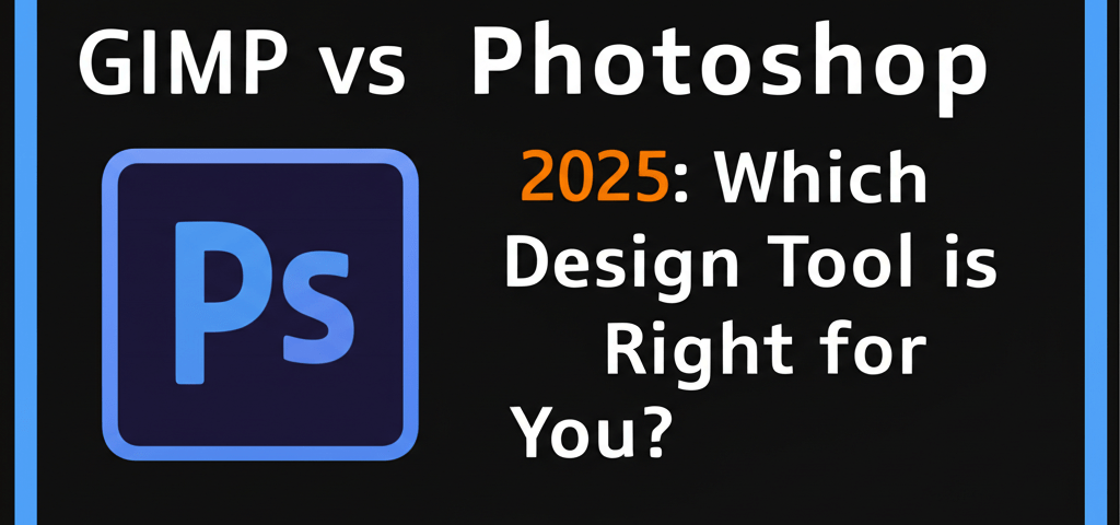 GIMP vs Photoshop 2025: Which Design Tool is Right for You?