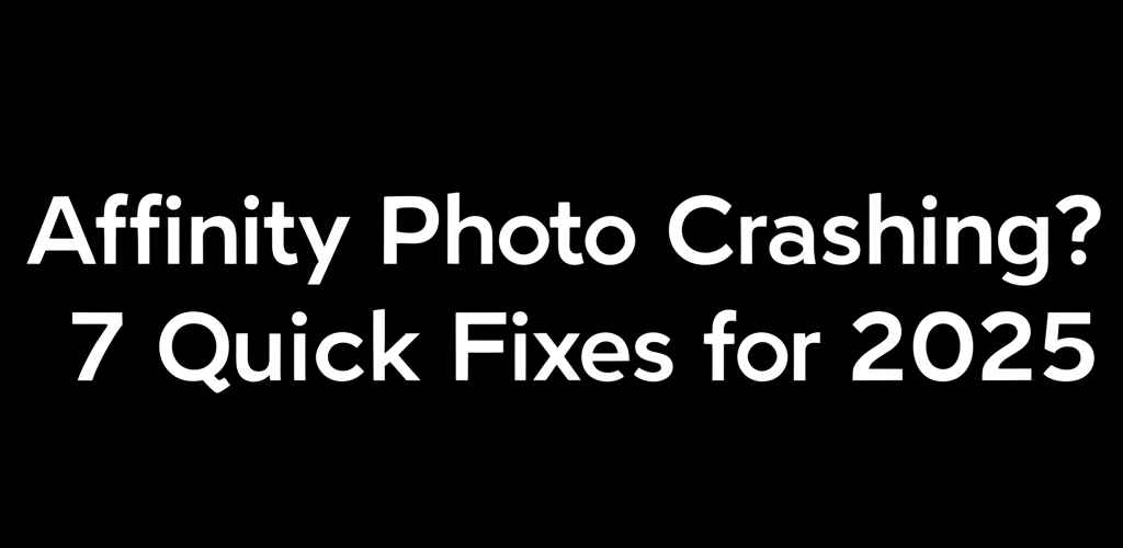 Affinity Photo Crashing? 7 Quick Fixes for 2025