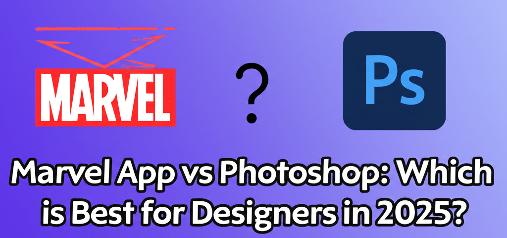 Marvel App vs Photoshop: Which is Best for Designers in 2025?