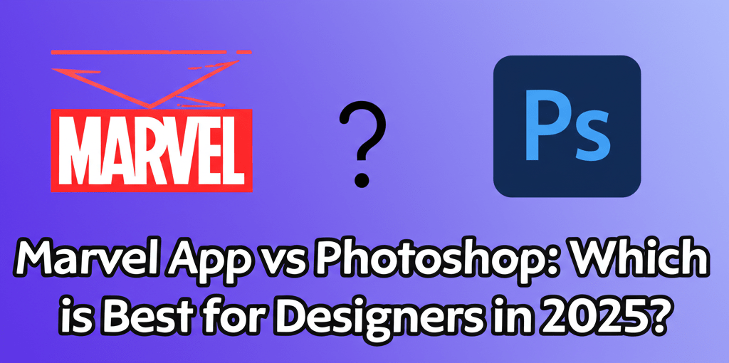Marvel App vs Photoshop: Which is Best for Designers in 2025?