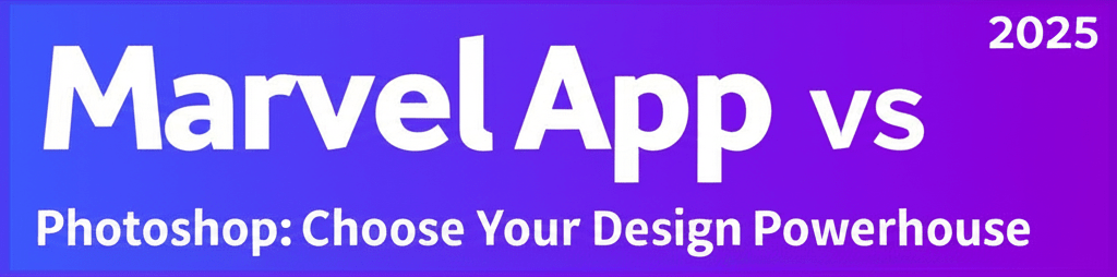 Marvel App vs Photoshop: Choose Your Design Powerhouse 2025