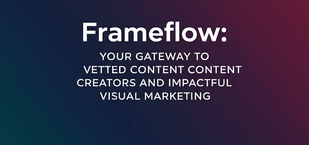 Frameflow: Your Gateway to Vetted Content Creators and Impactful Visual Marketing