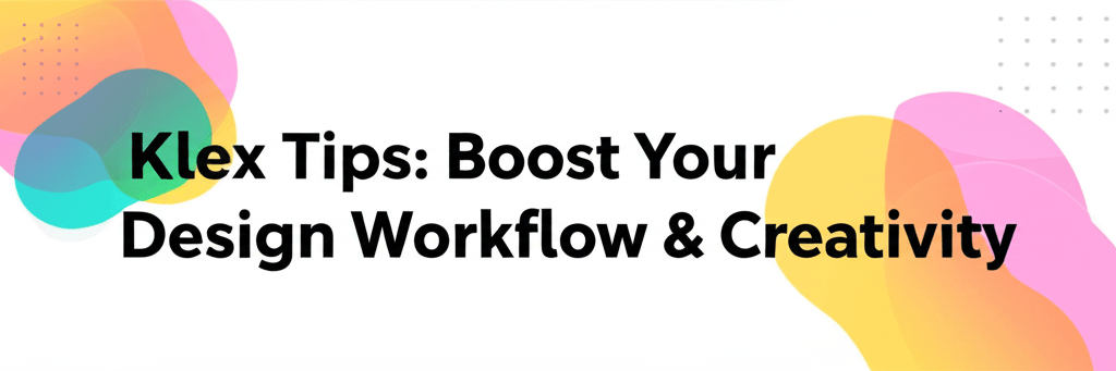 Klex Tips: Boost Your Design Workflow & Creativity
